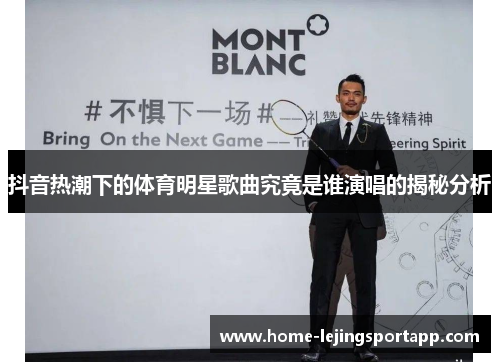 抖音热潮下的体育明星歌曲究竟是谁演唱的揭秘分析