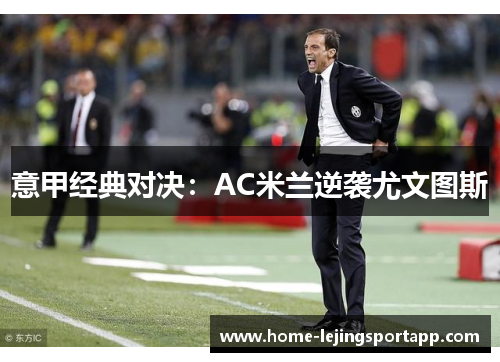 意甲经典对决：AC米兰逆袭尤文图斯