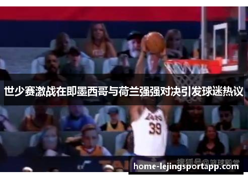 世少赛激战在即墨西哥与荷兰强强对决引发球迷热议