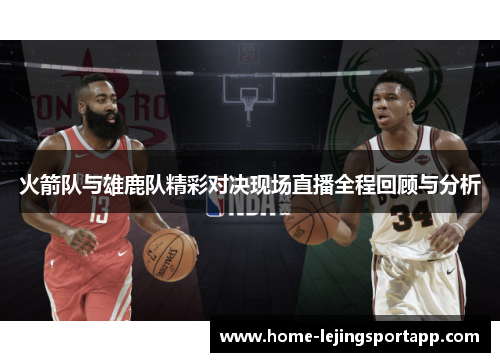 火箭队与雄鹿队精彩对决现场直播全程回顾与分析