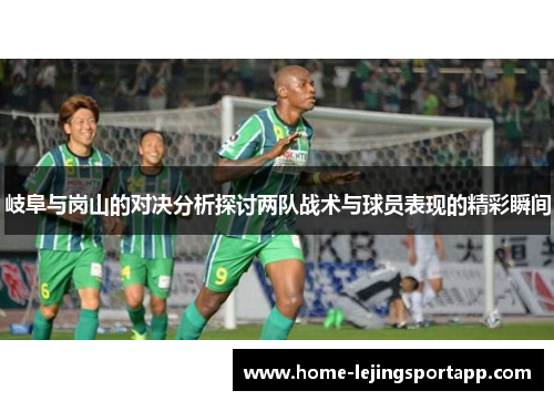 岐阜与岗山的对决分析探讨两队战术与球员表现的精彩瞬间