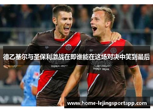 德乙基尔与圣保利激战在即谁能在这场对决中笑到最后